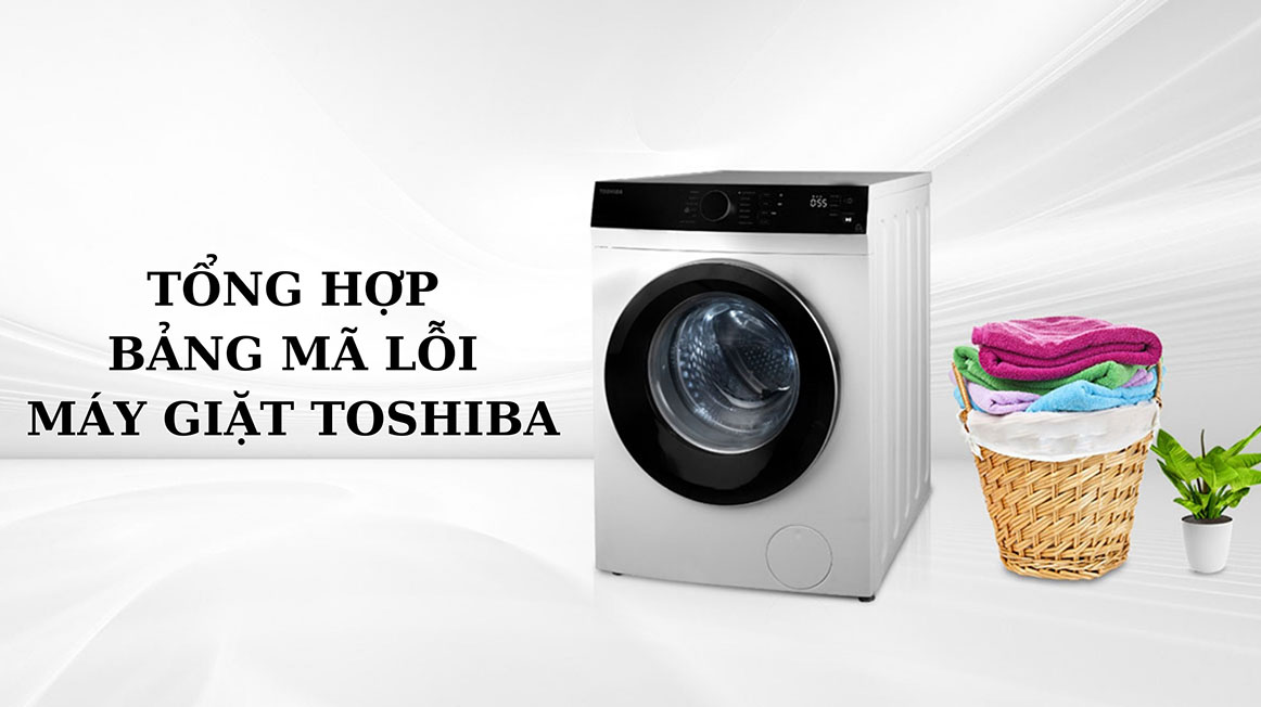 Tổng Hợp Mã Lỗi Máy Giặt Toshiba Và Cách Khắc Phục