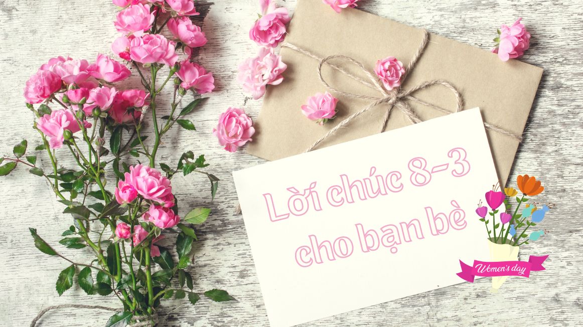 101+ lời chúc 8/3 cho bạn bè hay, ngắn gọn, hot trend 2023