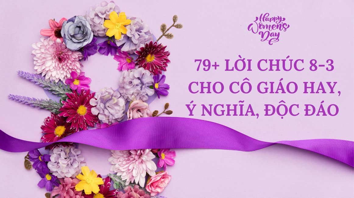 79+ lời chúc 8/3 cho cô giáo hay, ý nghĩa, độc đáo