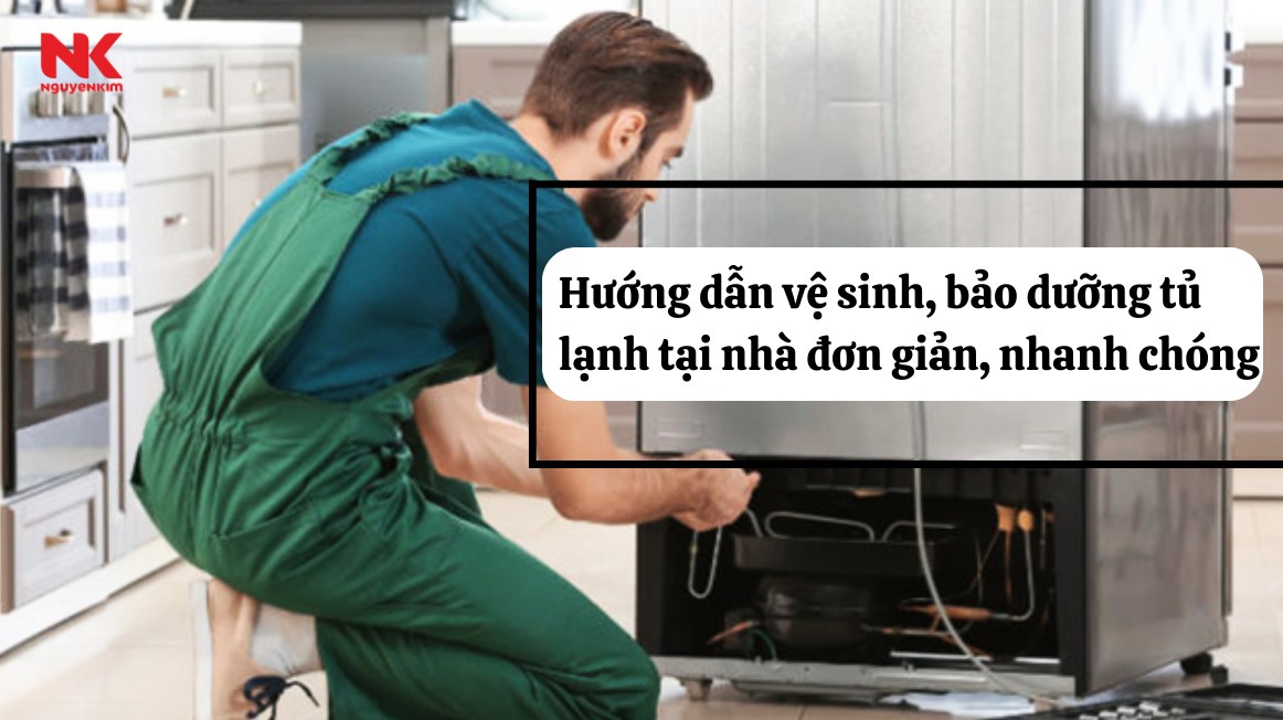 Hướng dẫn vệ sinh, bảo dưỡng tủ lạnh tại nhà đơn giản, nhanh chóng