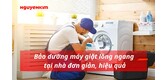 Hướng dẫn các bước bảo dưỡng máy giặt lồng ngang tại nhà