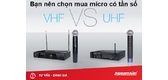 Bạn nên chọn mua micro có tần số VHF hay UHF?