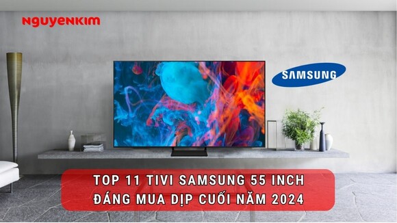 Top 11 mẫu tivi Samsung 55 inch đáng mua cuối năm 2024