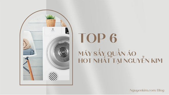 Top 6 Máy Sấy Quần Áo Gia Đình Được Yêu Thích Nhất Tại Nguyễn Kim