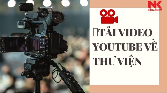 TẢI_VIDEO_YOUTUBE_VỀ_THƯ_VIỆN