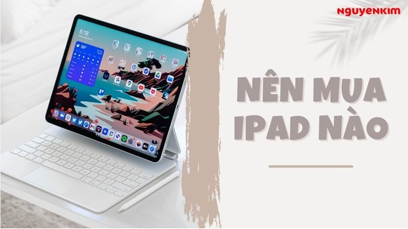 Nên Mua iPad Nào 2023? Top 5 Dòng iPad Tốt Nhất Hiện Nay